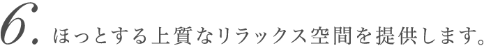 ほっとする上質なリラックス空間を提供します。